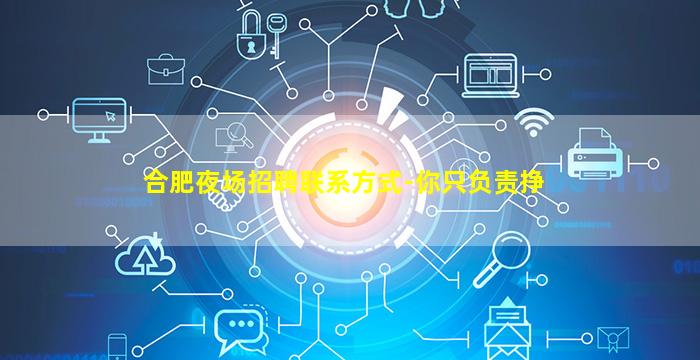 合肥夜场招聘联系方式-你只负责挣