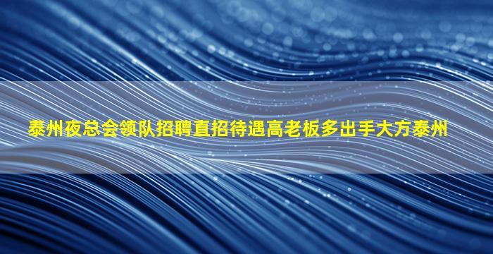 泰州夜总会领队招聘直招待遇高老板多出手大方泰州