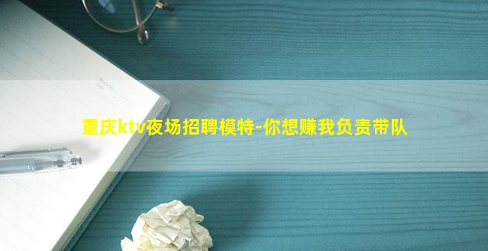 重庆ktv夜场招聘模特-你想赚我负责带队
